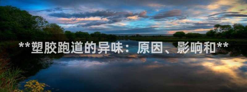 谈球吧体育app下载官网手机版：**塑胶跑道的异味：原因、影响和**