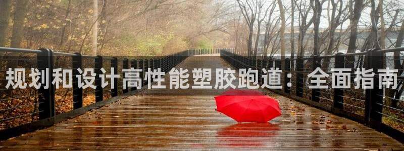 谈球吧官网在线入口手机版：规划和设计高性能塑胶跑道：全面指南