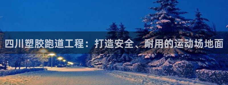 谈球吧官网下载：四川塑胶跑道工程：打造安全、耐用的运动场地面