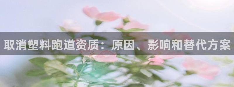 谈球吧体育app下载中心官方最新版：取消塑料跑道资质：原因、影响和替代方案