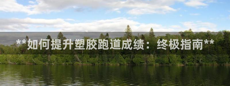 谈球吧中国官方网站：**如何提升塑胶跑道成绩：终极指
