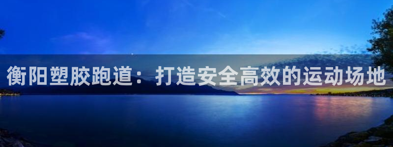 谈球吧娱乐app下载官网苹果版：衡阳塑胶跑道：打造安