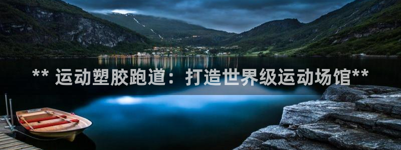 谈球吧平台app下载网址是什么：** 运动塑胶跑道：打造世界级运动场馆**