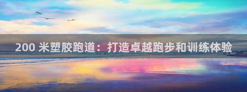 谈球吧官方网站：200 米塑胶跑道：打造卓越跑步和训练体验