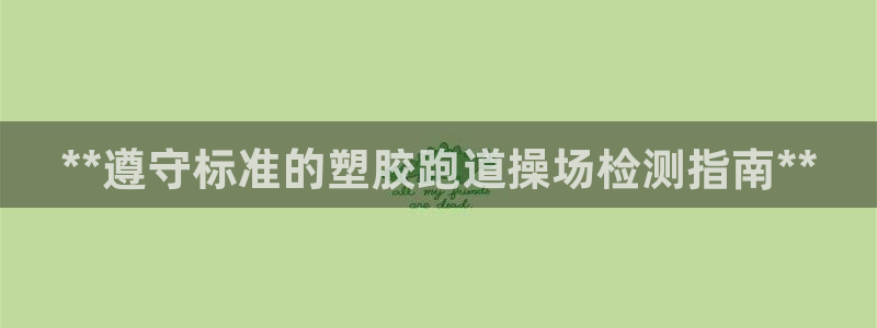 谈球吧网页登录：**遵守标准的塑胶跑道操场检测指南*