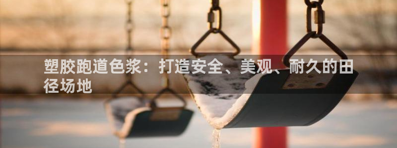谈球吧平台app下载网址是什么：塑胶跑道色浆：打造安