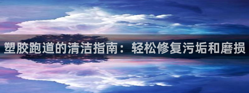 谈球吧体育app下载官网苹果版：塑胶跑道的清洁指南：轻松修复污垢和磨损