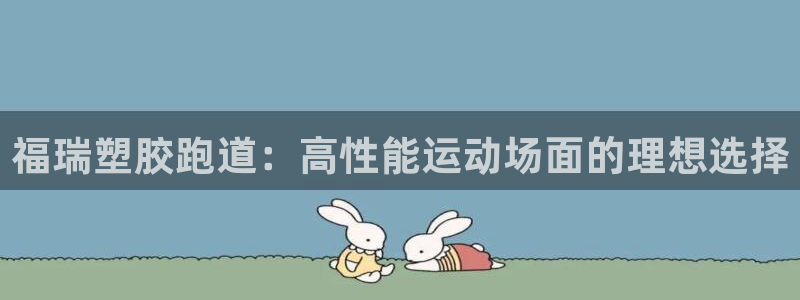 谈球吧怎么充值：福瑞塑胶跑道：高性能运动场面的理想选