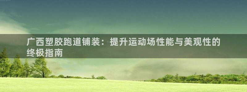 谈球吧是正规平台吗知乎：广西塑胶跑道铺装：提升运动场性能与美观性的
终极指南