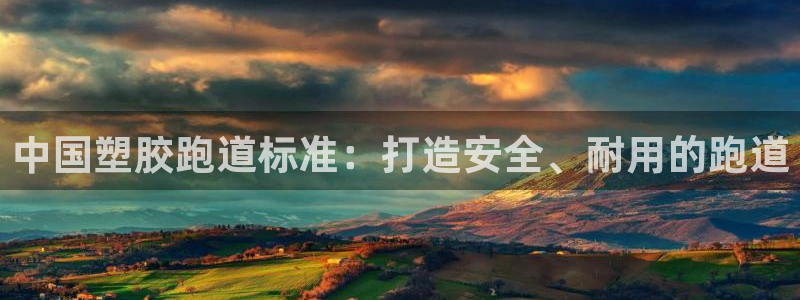 谈球吧登录地址：中国塑胶跑道标准：打造安全、耐用的跑