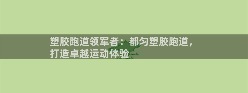 谈球吧体育app下载：塑胶跑道领军者：都匀塑胶跑道，
打造卓越运动体验