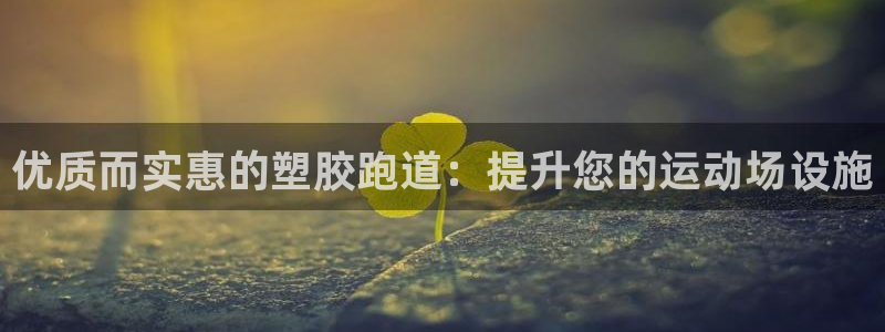 谈球吧app下载安装：优质而实惠的塑胶跑道：提升您的运动场设施