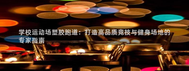 谈球吧体育app下载官网苹果版：学校运动场塑胶跑道：打造高品质竞技与健身场地的
专家指南