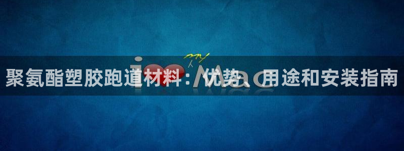 谈球吧娱乐app下载官网苹果手机：聚氨酯塑胶跑道材料：优势、用途和安装指南