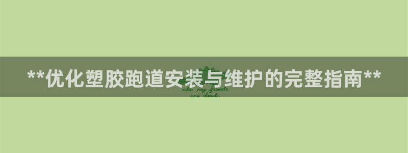 谈球吧能提现不：**优化塑胶跑道安装与维护的完整指南**