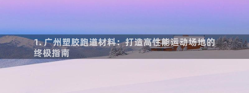 谈球吧体育app官网下载安卓：1. 广州塑胶跑道材料：打造高性能运动场地的
终极指南