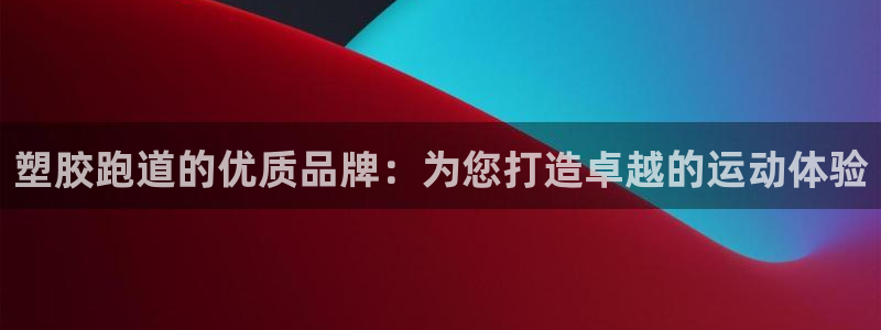 谈球吧App：塑胶跑道的优质品牌：为您打造卓越的运动体验