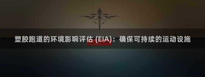 谈球吧平台正规吗可靠吗安全吗：塑胶跑道的环境影响评估 (EIA)：确保可持续的运动设施