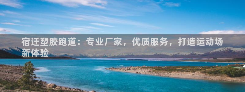 谈球吧平台app下载网址是多少：宿迁塑胶跑道：专业厂家，优质服务，打造运动场
新体验