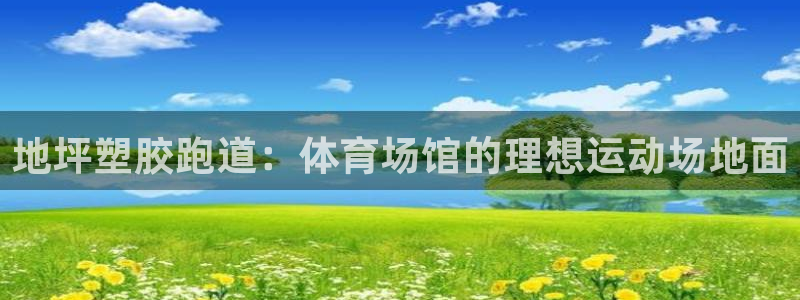 谈球吧app在哪里下载：地坪塑胶跑道：体育场馆的理想运动场地面
