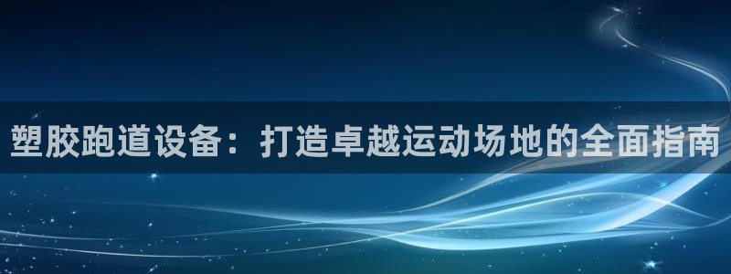谈球吧是黑台子吗还是白台子：塑胶跑道设备：打造卓越运动场地的全面指南