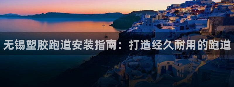谈球吧app赛事分析：无锡塑胶跑道安装指南：打造经久耐用的跑道