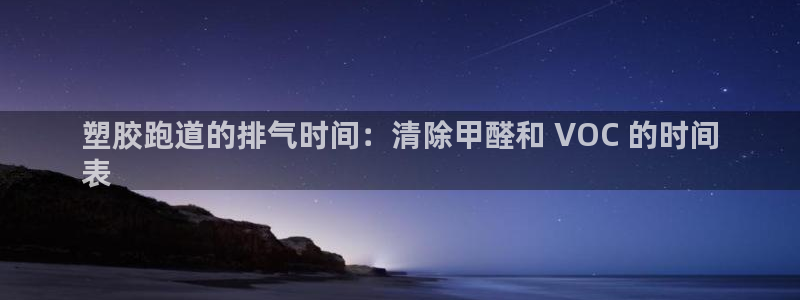 谈球吧的聊天软件有哪些：塑胶跑道的排气时间：清除甲醛和 VOC 的时间
表