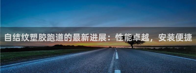 谈球吧属于哪个旗下的品牌：自结纹塑胶跑道的最新进展：