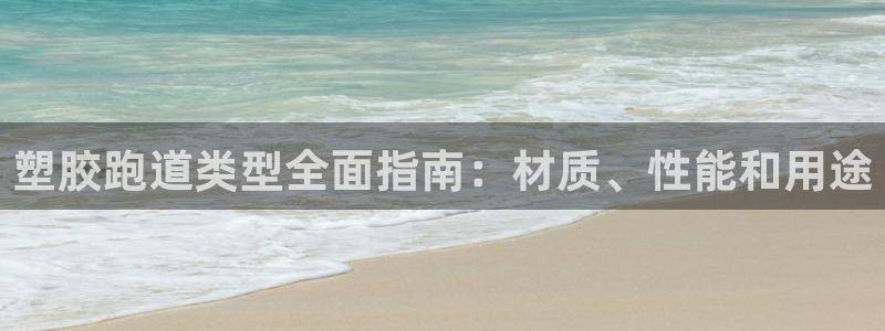 谈球吧官网在线入口免费观看高清：塑胶跑道类型全面指南