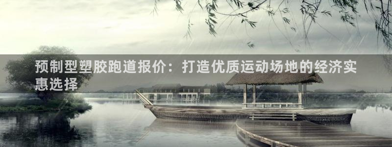 谈球吧：预制型塑胶跑道报价：打造优质运动场地的经济实