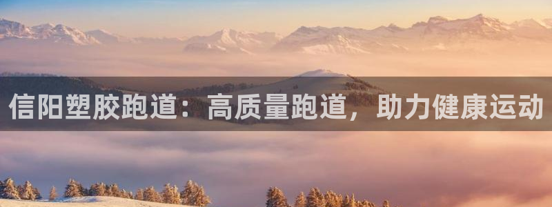 谈球吧体育赛事入口：信阳塑胶跑道：高质量跑道，助力健