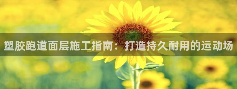 谈球吧平台：塑胶跑道面层施工指南：打造持久耐用的运动
