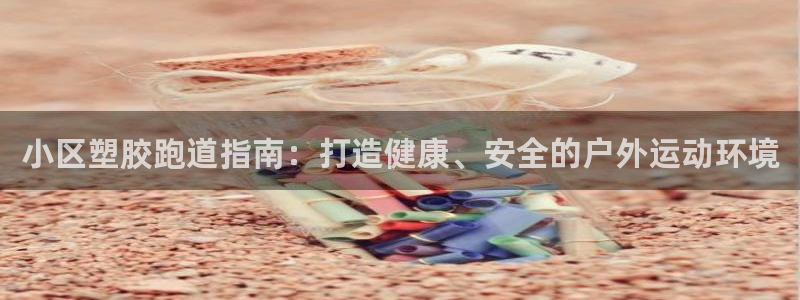 谈球吧官网app：小区塑胶跑道指南：打造健康、安全的户外运动环境