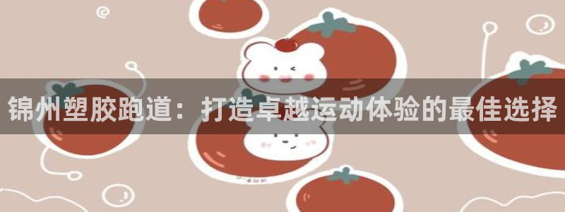 谈球吧体育ios下载：锦州塑胶跑道：打造卓越运动体验