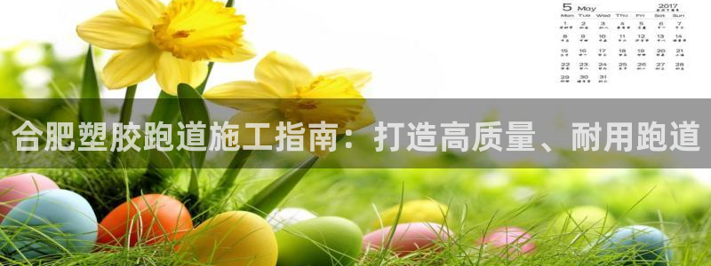 谈球吧：合肥塑胶跑道施工指南：打造高质量、耐用跑道