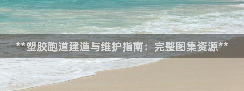 谈球吧app赛事分析在哪里看：**塑胶跑道建造与维护