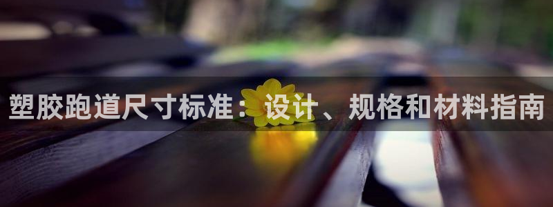 谈球吧全站app下载手机版：塑胶跑道尺寸标准：设计、规格和材料指南