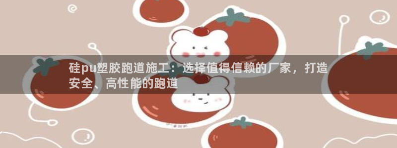 谈球吧体育官网在线入口：硅pu塑胶跑道施工：选择值得