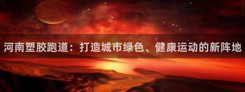 谈球吧在线登录：河南塑胶跑道：打造城市绿色、健康运动