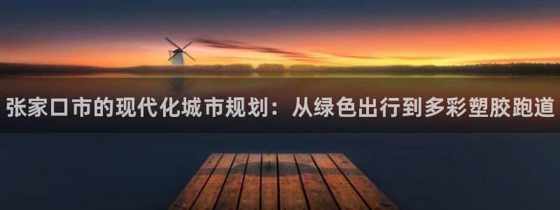 谈球吧算违法行为吗：张家口市的现代化城市规划：从绿色出行到多