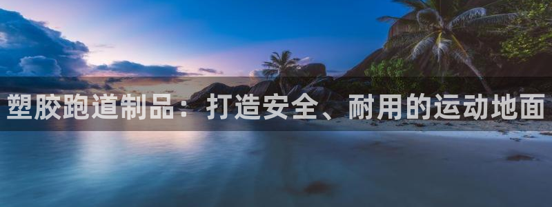 谈球吧app赛事分析在哪里看到：塑胶跑道制品：打造安