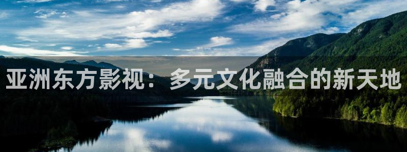 迅播影院官网首页：亚洲东方影视：多元文化融合的新天地