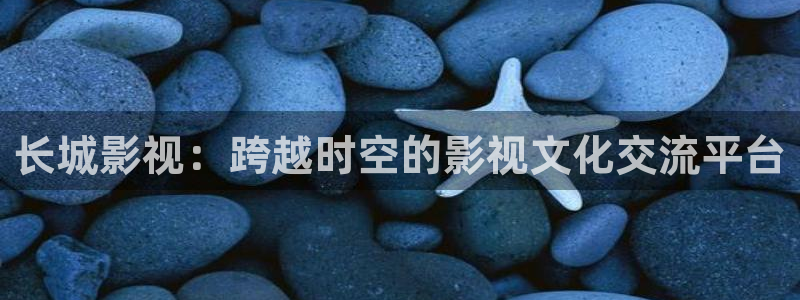 迅播影院在线看：长城影视：跨越时空的影视文化交流平台
