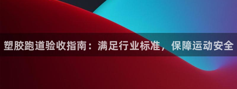 谈球吧网址：塑胶跑道验收指南：满足行业标准，保障运动