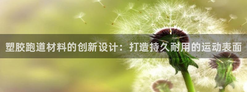 谈球吧红包激活码：塑胶跑道材料的创新设计：打造持久耐用的运动