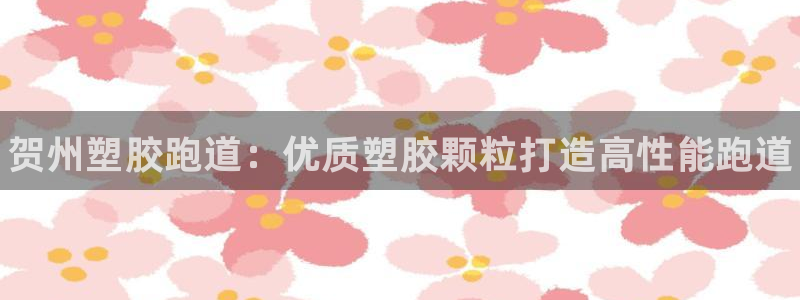谈球吧官网首页：贺州塑胶跑道：优质塑胶颗粒打造高性能跑道
